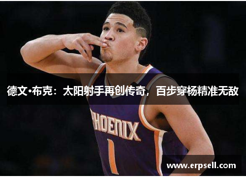 德文·布克：太阳射手再创传奇，百步穿杨精准无敌