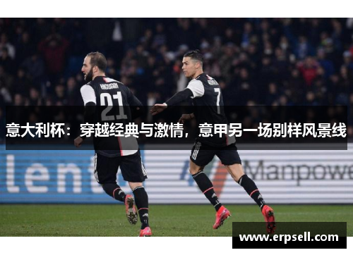 意大利杯：穿越经典与激情，意甲另一场别样风景线