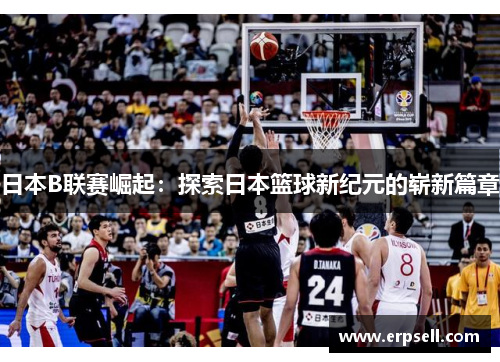 日本B联赛崛起：探索日本篮球新纪元的崭新篇章