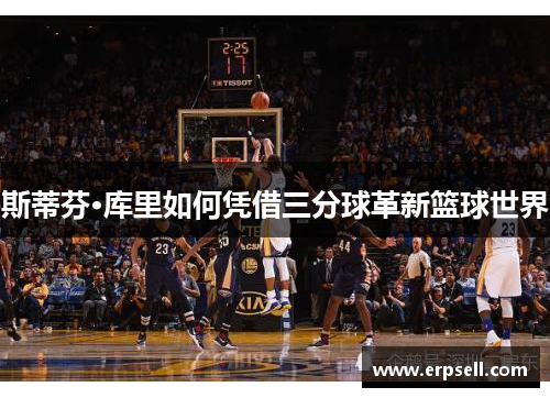 斯蒂芬·库里如何凭借三分球革新篮球世界