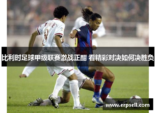 比利时足球甲级联赛激战正酣 看精彩对决如何决胜负