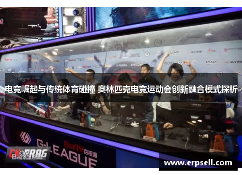 电竞崛起与传统体育碰撞 奥林匹克电竞运动会创新融合模式探析