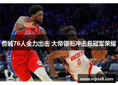 费城76人全力出击 大帝领衔冲击总冠军荣耀