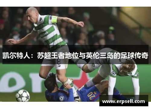 凯尔特人：苏超王者地位与英伦三岛的足球传奇