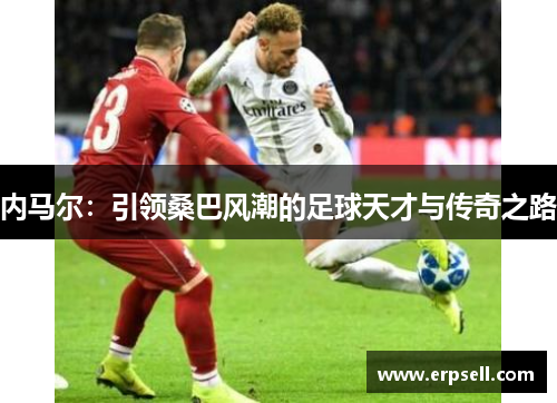 内马尔：引领桑巴风潮的足球天才与传奇之路