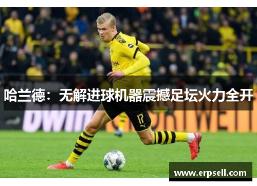 哈兰德：无解进球机器震撼足坛火力全开