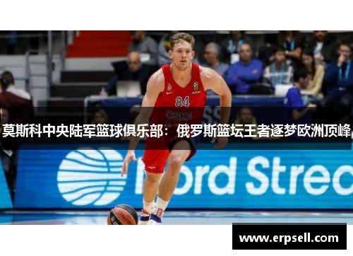 莫斯科中央陆军篮球俱乐部：俄罗斯篮坛王者逐梦欧洲顶峰