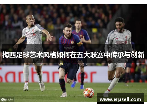 梅西足球艺术风格如何在五大联赛中传承与创新