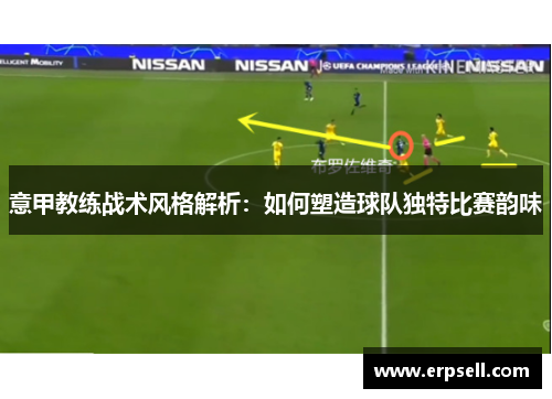 意甲教练战术风格解析：如何塑造球队独特比赛韵味