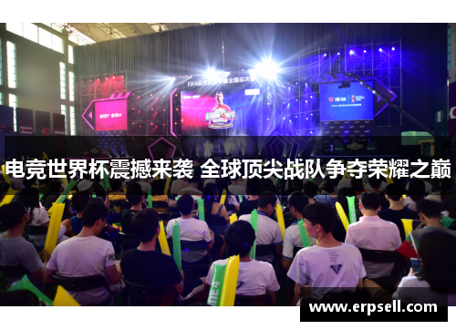 电竞世界杯震撼来袭 全球顶尖战队争夺荣耀之巅