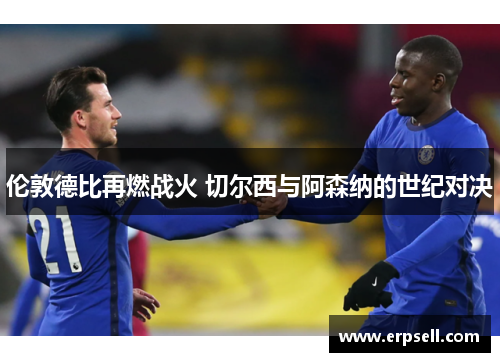 伦敦德比再燃战火 切尔西与阿森纳的世纪对决