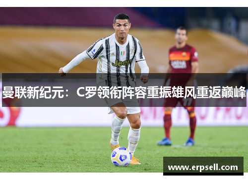 曼联新纪元：C罗领衔阵容重振雄风重返巅峰