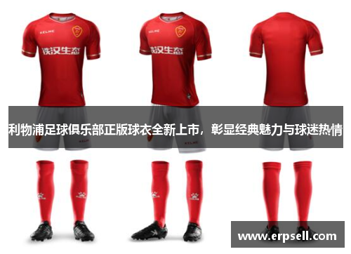 利物浦足球俱乐部正版球衣全新上市，彰显经典魅力与球迷热情