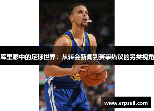 库里眼中的足球世界：从转会新闻到赛事热议的另类视角